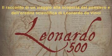 “Leonardo Cinquecento”: Il racconto di un viaggio alla scoperta del pensiero e dell’eredità scientifica di Leonardo da Vinci